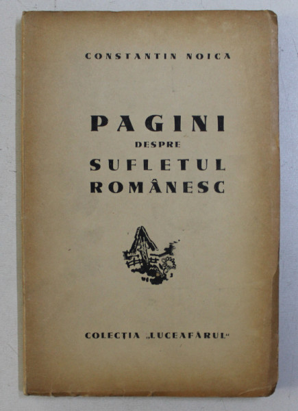 PAGINI DESPRE SUFLETUL ROMANESC de CONSTANTIN NOICA , LIPSA PREFATA * , EDITIA I* , 1944