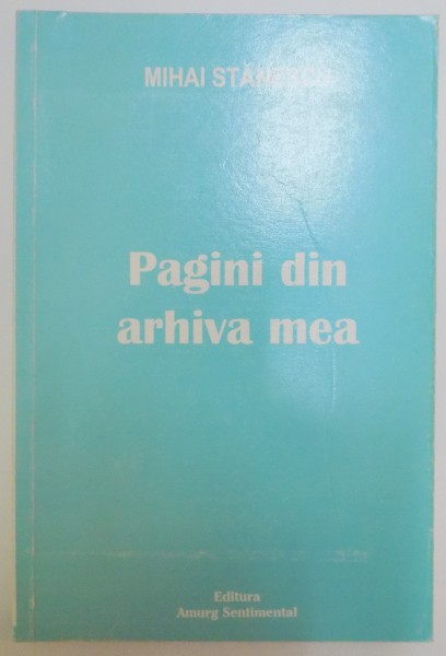 PAGINI DIN ARHIVA MEA de MIHAI STANESCU , 2003 , DEDICATIE*