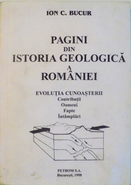 PAGINI DIN ISTORIA GEOLOGICA A ROMANIEI , EVOLUTIA CUNOASTERII , CONTRIBUTII , OAMENI , FAPTE , INTAMPARI de ION C. BUCUR , 1998