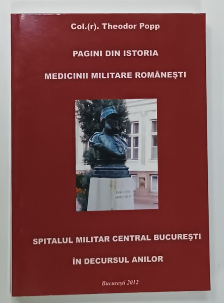 PAGINI DIN ISTORIA MEDICINII MILITARE ROMANESTI de COLONEL THEODOR POPP , SPITALUL MILITAR CENTRAL BUCURESTI IN DECURSUL ANILOR , 2012 , DEDICATIE * , PREZINTA  URME DE UZURA