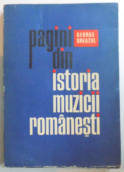 PAGINI DIN ISTORIA MUZICII ROMANESTI de GEORGE BREAZUL ,1974