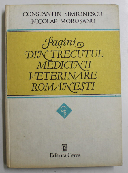 PAGINI DIN TRECUTUL MEDICINII VETERINARE ROMANESTI de CONSTANTIN SIMIONESCU si NICOLAE MOROSANU , 1984 , DEDICATIE *