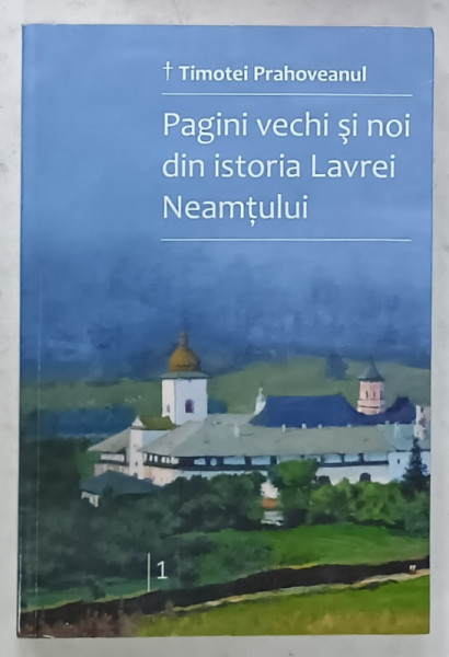 PAGINI  VECHI SI NOI DIN ISTORIA LAVREI NEAMTULUI de TIMOTEI PRAHOVEANUL , VOLUMUL I , 2018