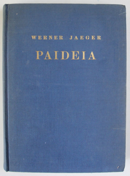 PAIDEIA , DIE FORMUNG DES GRIECHISCHEN MENSCHEN ( FORMAREA OMULUI GREC ) von WERNER JAEGER , ERSTER BAND , 1936, TEXT IN LIMBA GERMANA