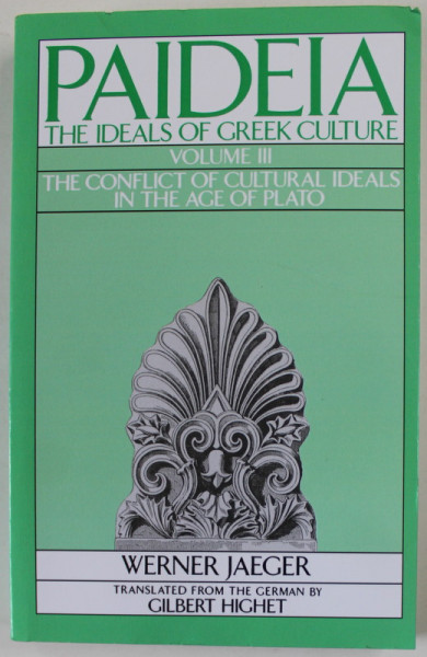 PAIDEIA , THE IDEALS OF GREEK CULTURE , VOLUME III : THE CONFLICT OF CULTURAL IDEALS IN THE AGE OF PLATO by WERNER JAEGER , 1944 , EDITIE ANASTATICA , RETIPARITA  1986
