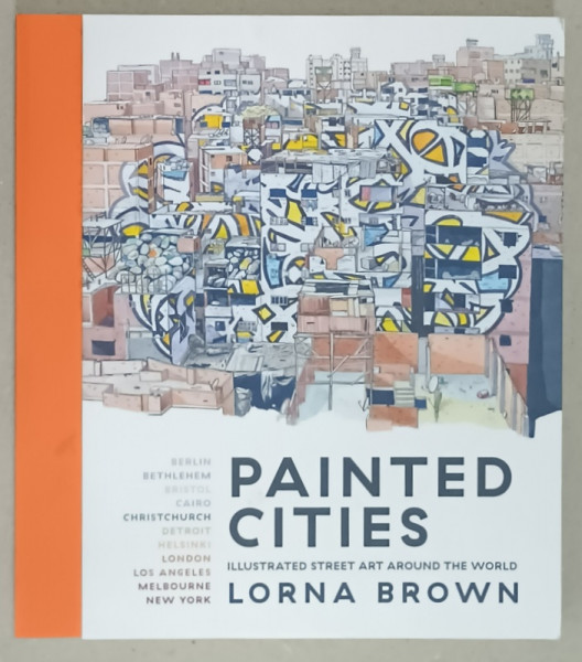 PAINTED CITIES , ILLUSTRATED STREET ART AROUND THE WORLD by LORNA BROWN , 2018