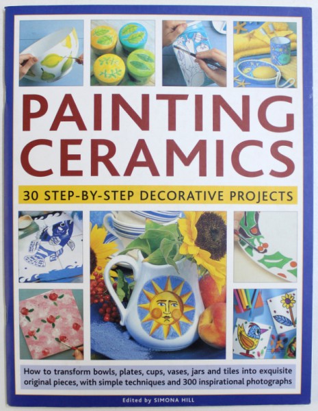 PAINTING CERAMICS - 30 STEP-BY-STEP DECORATIVE PROJECTS de SIMONA HILL, 2008