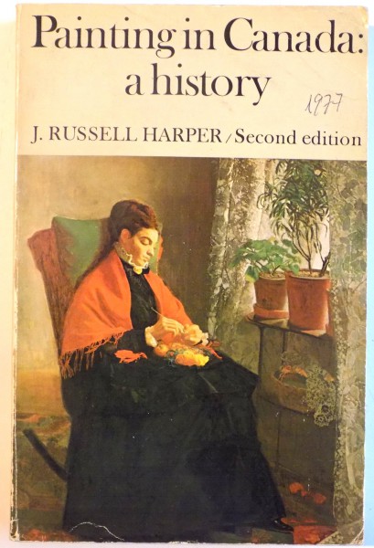 PAINTING IN CANADA A HISTORY de J. RUSSELL HARPER/SECOND EDITION, 1977