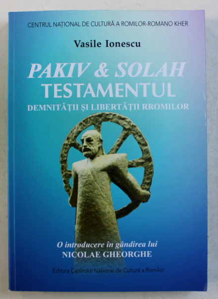 PAKIV & SOLAH , TESTAMENTUL DEMNITATII SI LIBERTATII RROMILOR , O INTRODUCERE IN GANDIREA LUI NICOLAE GHEORGHE de VASILE IONESCU , 2018