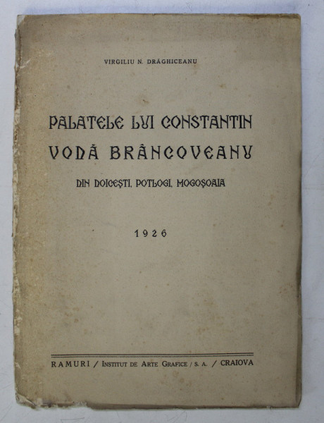 PALATELE LUI CONSTANTIN VODA BRANCOVEANU , DIN DOICESTI , POTLOGI SI MOGOSOAIA de VIRGILIU N . DRAGHICEANU , 1926 , PREZINTA HALOURI DE APA *