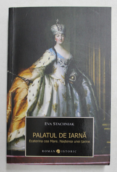 PALATUL DE IARNA - ECATERINA CEA MARE , NASTEREA UNEI TARINE de EVA STACHNIAK , 2014