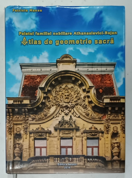 PALATUL FAMILIEI NOBILIARE ATHANASIEVICI - BEJAN , ATLAS  DE GEOMETRIE SACRA de PATRICIA  MANEA , 2016