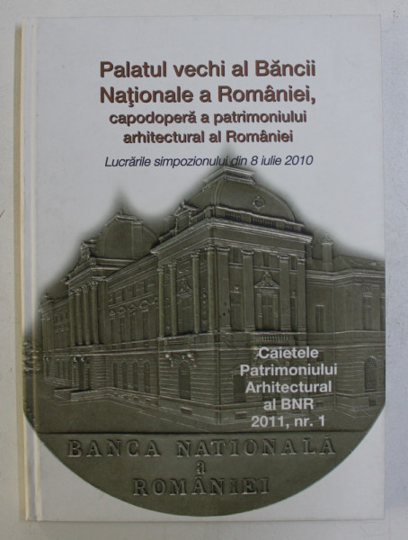 PALATUL VECHI AL BANCII NATIONALE A ROMANIEI , CAPODOPERA A PATRIMONIULUI ARHITECTURAL AL ROMANIEI de MUGUR ISARESCU , 2011