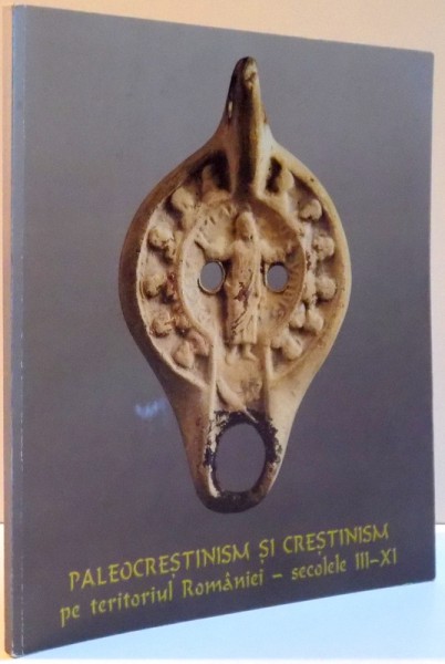 PALEOCRESTINISM SI CRESTINISM PE TERITORIUL ROMANIEI , SECOLELE III - XI , 2000