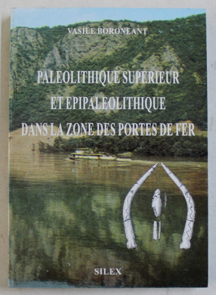PALEOLITHIQUE SUPERIEUR ET EPIPALEOLITHIQUE DANS LA ZONE DES PORTES DE FER par VASILE BORONEANT , 2000