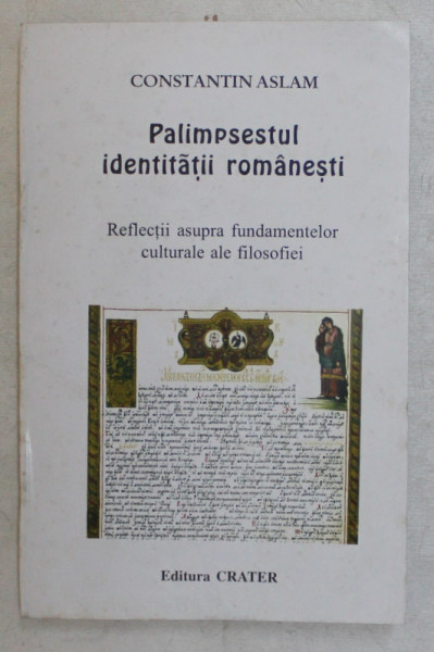 PALIMPSESTUL IDENTITATII ROMANESTI , REFLECTII ASUPRA FUNDAMENTELOR CULTURALE ALE ISTORIEI de CONSTANTIN ASLAM , 2000
