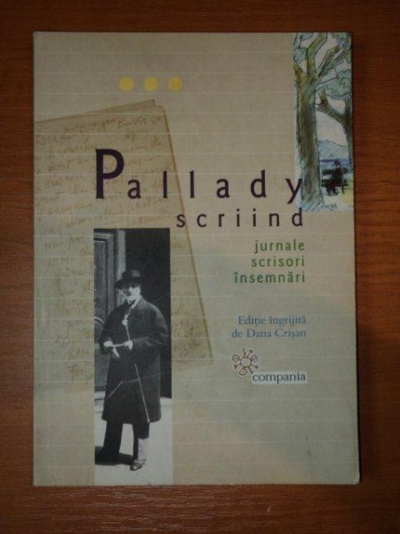 PALLADY SCRIIND , JURNALE , SCRISORI , INSEMNARI , editie ingrijita de DANA CRISAN , 2009