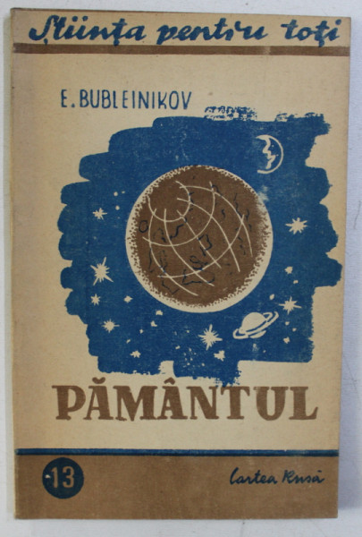 PAMANTUL de E. BUBLEINIKOV , COLECTIA STIINTA PENTRU TOTI NR. 13  , 1946