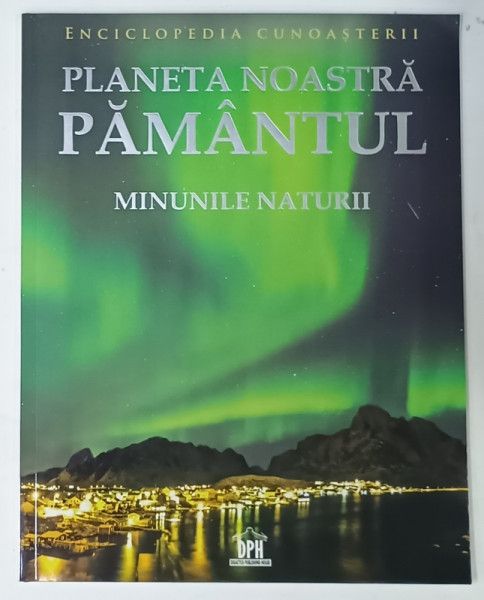 PAMANTUL , PLANETA  NOASTRA , MINUNILE NATURII   , SERIA ' ENCICLOPEDIA CUNOASTERII ' , 2024