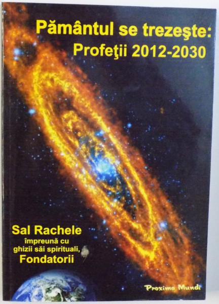 PAMANTUL SE TREZESTE : PROFETII 2012 - 2030 de SAL RACHELE impreuna cu ghizii sai spirituali FONDATORII , 2012