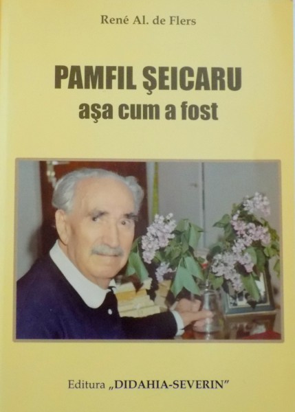 PAMFIL SEICARU ASA CUM A FOST, UN EROU AL INTREGIRII NATIONALE SI JURNALIST DE FAIMA AL ROMANIEI de RENE AL. DE FLERS, 2009