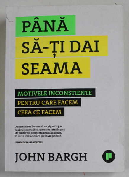 PANA SA- TI DAI SEAMA - MOTIVELE INCONSTIENTE PENTRU CARE FACEM CEEA CE FACEM de JOHN BARGH , 2018
