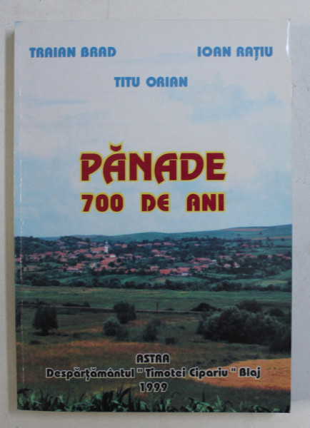 PANADE -  700 DE ANI - MONOGRAFIE de TRAIAN BRAD ...TITU ORIAN , 1999 , DEDICATIE*
