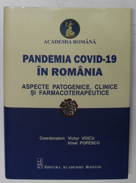 PANDEMIA COVID - 19 IN ROMANIA , ASPECTE PATOGENICE , CLINICE SI FARMACOTERAPEUTICE , editie coordonata de VICTOR VOICU si IRINEL POPESCU , 2021