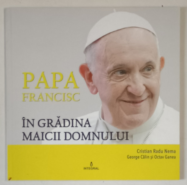 PAPA FRANCISC IN GRADINA MAICII DOMNULUI de CRISTIAN RADU NEMA ... OCTAV GANEA , 2019 *DEDICATIE