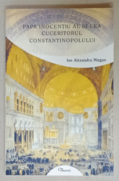 PAPA INOCENTIU AL III - LEA CUCERITORUL CONSTANTINOPOLULUI de IOAN ALEXANDRU MIZGAN , 2018