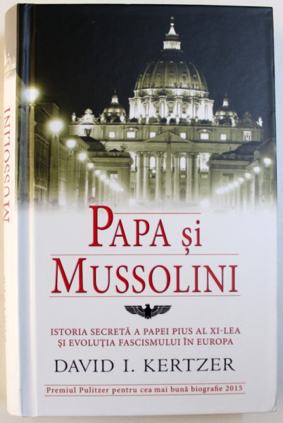 PAPA SI MUSSOLINI - ISTORIA SECRETA A PAPEI PIUS AL XI-lea SI EVOLUTIA FASCISMULUI IN EUROPA de DAVID I. KERTZER, 2013