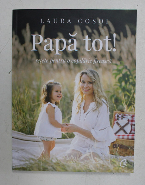 PAPA TOT! RETETE PENTRU O COPILARIE FIREASCA de LAURA COSOI , 2020