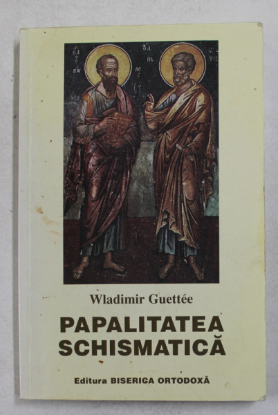 PAPALITATEA SCHISMATICA SAU ROMA IN RAPORTURILE SALE CU BISERICA RASARITEANA de WLADIMIR GUETTEE , 2001 , PREZINTA INSEMNARI SI SUBLINIERI CU CREIONUL *