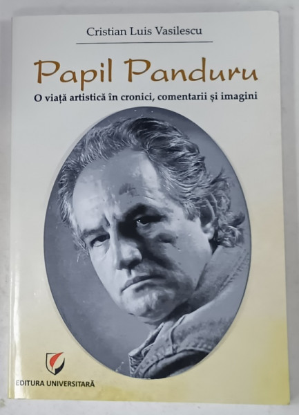 PAPIL PANDURU , O VIATA ARTISTICA IN CRONICI , COMENTARII SI IMAGINI ( TEATRU )  de CRISTIAN  LUIS VASILESCU , 2018