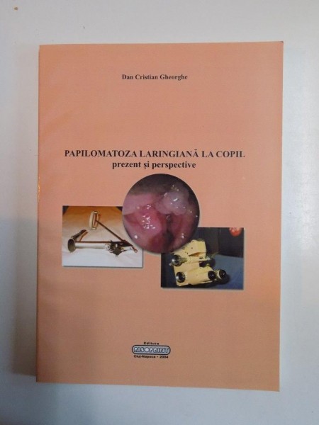 PAPILOMATOZA LARINGIANA LA COPIL PREZENT SI PERSPECTIVE de DAN CRISTIAN GHEORGHE , CLUJ - NAPOCA 2004