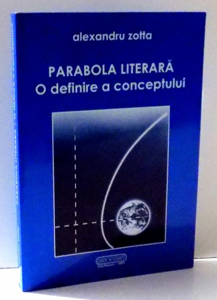 PARABOLA LITERARA , O DEFINIRE A CONCEPTULUI de ALEXANDRU ZOTTA , 2007