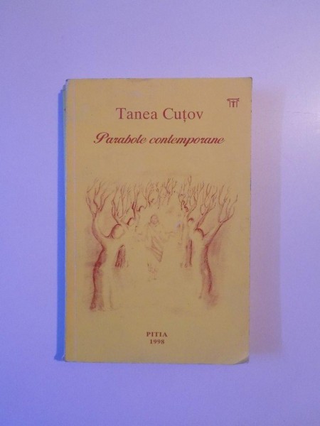 PARABOLE CONTEMPORANE , PENTRU TOTI ACEI CARE CRED IN DUMNEZEU SI CARE L - AU CAUTAT INSETATI DE LUMINA de TANEA CUTOV , 1998