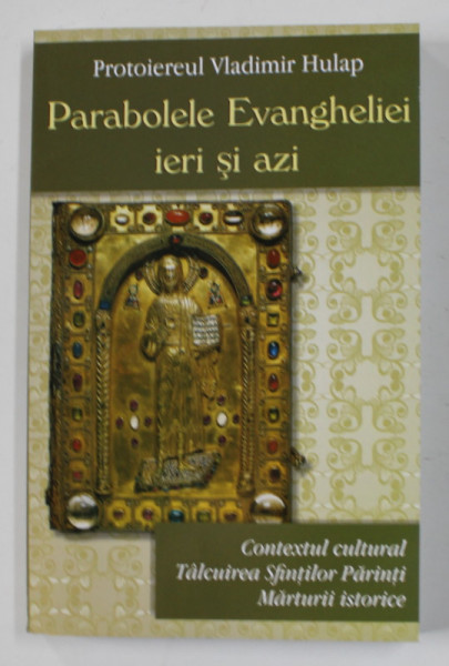 PARABOLELE EVANGHELIEI IERI SI AZI - CONTEXTUL CULTURAL , TALCUIREA SFINTILOR PARINTI , MARTURII ISTORICE de PROTOIEREUL VLADIMIR HULAP , 2020