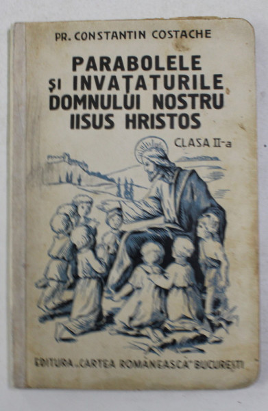 PARABOLELE SI INVATATURILE DOMNULUI NOSTRU IISUS HRISTOS , CLASA II -A de Pr. CONSTANTIN COSTACHE , 1935