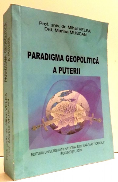 PARADIGMA GEOPOLITICA A PUTERII de DR. MIHAI VELEA , DR. MARINA MUSCAN , 2009