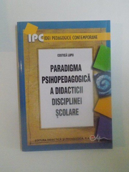 PARADIGMA PSIHOPEDAGOGICA A DIDACTICII DISCIPLINEI SCOLARE de COSTICA LUPU , 2008