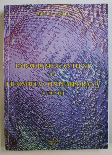 PARADIGME KANTIENE IN FILOSOFIA CONTEMPORANA A STIINTEI de MIHAI D. VASILE , 2000  , DEDICATIE CATRE STELIAN NEAGOE