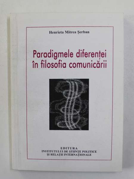 PARADIGMELE DIFERENTEI IN FILOSOFIA COMUNICARII de HENRIETA MITREA SERBAN , 2007