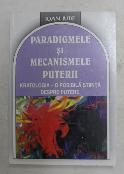 PARADIGMELE SI MECANISMELE PUTERII - KRATOLOGIA -  O POSIBILA STIINTA DESPRE PUTERE de IOAN JUDE , 2003