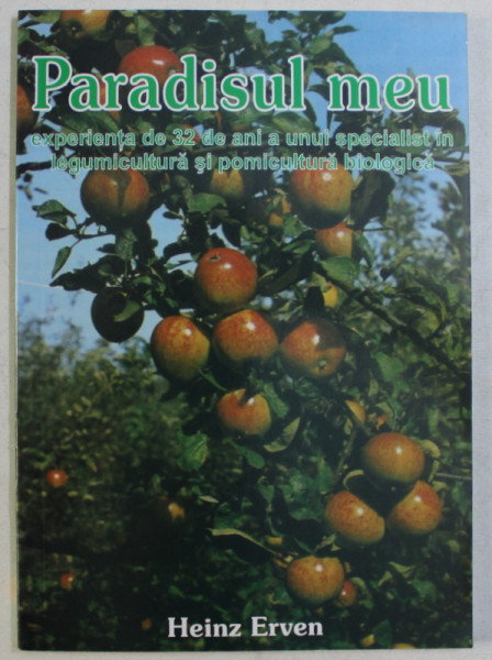 PARADISUL MEU  - EXPERIENTA DE 32 DE ANI A UNUI SPECIALIST IN LEGUMICULTURA SI POMICULTURA BIOLOGICA de HEINZ ERVEN , 2006