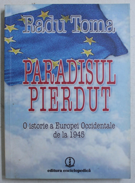 PARADISUL PIERDUT  - O ISTORIE A EUROPEI OCCIDENTALE DE LA 1945 de RADU TOMA , 2010