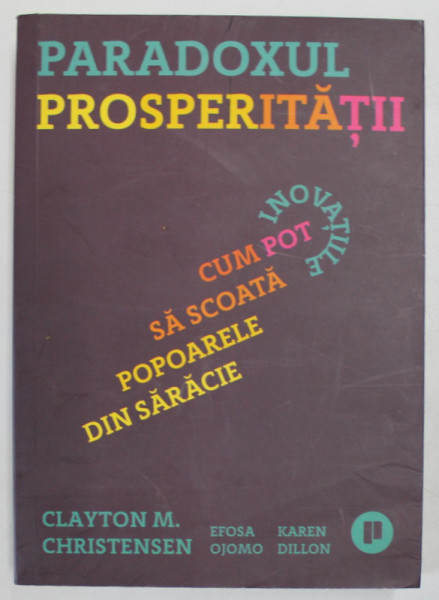 PARADOXUL PROSPERITATII , INOVATIILE , CUM POT SA SCOATA POPOARELE DIN SARACIE de CLAYTON M. CHRISTENSEN ... KAREN DILLON , 2020