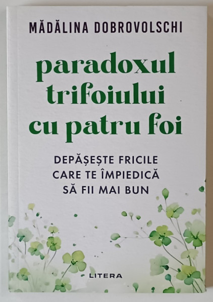 PARADOXUL TRIFOIULUI CU PATRU FOI , DEPASESTE FRICILE CARE TE IMPIEDICA SA FII MAI BUN de MADALINA DOBROVOLSCHI , 2024
