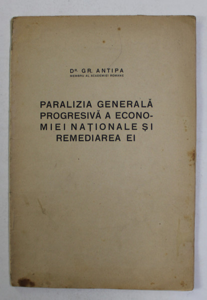 PARALIZIA GENERALA PROGRESIVA A ECONOMIEI NATIONALE SI REMEDIEREA EI de Dr. GR. ANTIPA , 1923