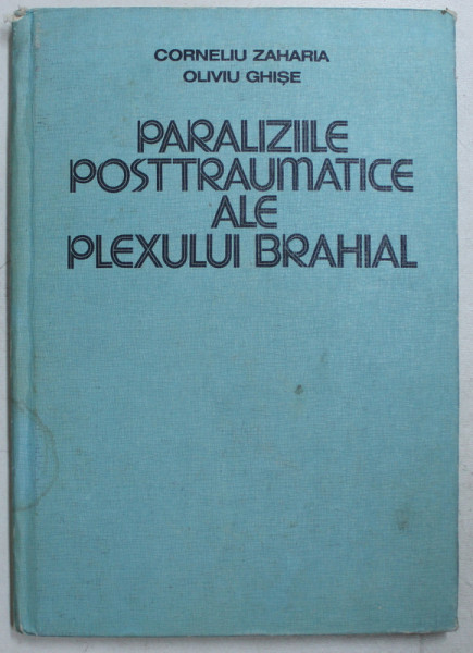 PARALIZIILE POSTTRAUMATICE ALE PLEXULUI BRAHIAL de CORNELIU ZAHARIA , OLIVIU GHISE , 1984